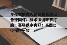 币游体育-今夜休斯敦火箭调整名单以备德国杯；战术微调环节打磨；赛场秩序良好；高层口径保持一致